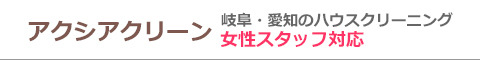 岐阜県岐阜市、大垣市、多治見市、愛知県名古屋市、海津市のハウスクリーニング店アクシアクリーン