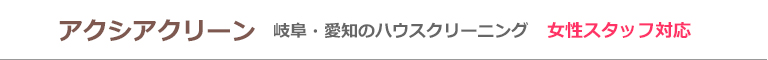 岐阜県岐阜市、大垣市、多治見市、愛知県名古屋市、海津市のハウスクリーニング店アクシアクリーン